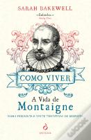 Como Viver. A Vida de Montaigne numa Pergunta e Vinte Tentativas de Resposta