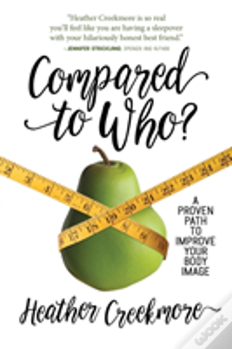 Compared To Who?: A Proven Path To Improve Your Body Image