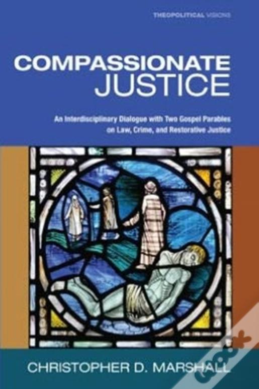 Compassionate Justice: An Interdisciplinary Dialogue With Two Gospel Parables On Law, Crime, And Restorative Justice