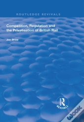 Competition, Regulation And The Privatisation Of British Rail