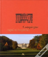 Compiègne Royal Et Imperial ; Le Palais De Compiègne Et Son Domaine
