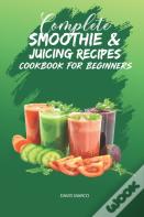 Complete Smoothie & Juicing Recipes Cookbook For Beginners