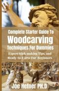 Complete Starter Guide To Woodcarving Techniques For Dummies