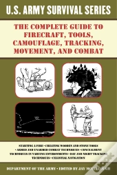 Complete U.S. Army Survival Guide To Firecraft, Tools, Camouflage, Tracking, Movement, And Combat