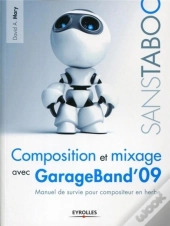 Composition Et Mixage Avec Garageband'09 ; Manuel De Survie Pour Compositeur En Herbe