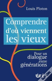 Comprendre D'Ou Viennent Les Vieux - Pour Un Dialogue Entre Generations