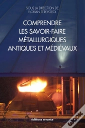Comprendre Les Savoir-Faire Métallurgiques Antiques Et Médiévaux