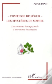 Comtesse De Ségur : Les Mystères De Sophie ; Les Contenus Insoupçonnés D'Une Oeuvre Incomprise