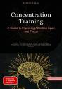 Concentration Training: A Guide To Improving Attention Span And Focus - Preview