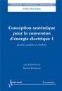 Conception Systémique Pour La Conversion D'Énergie Électrique 1 : Gestion, Analyse Et Synthèse - Preview