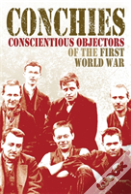 Conchies: Conscientious Objectors Of The First World War