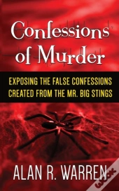 Confession Of Murder; Exposing The False Confessions Created From The Mr. Big Stings