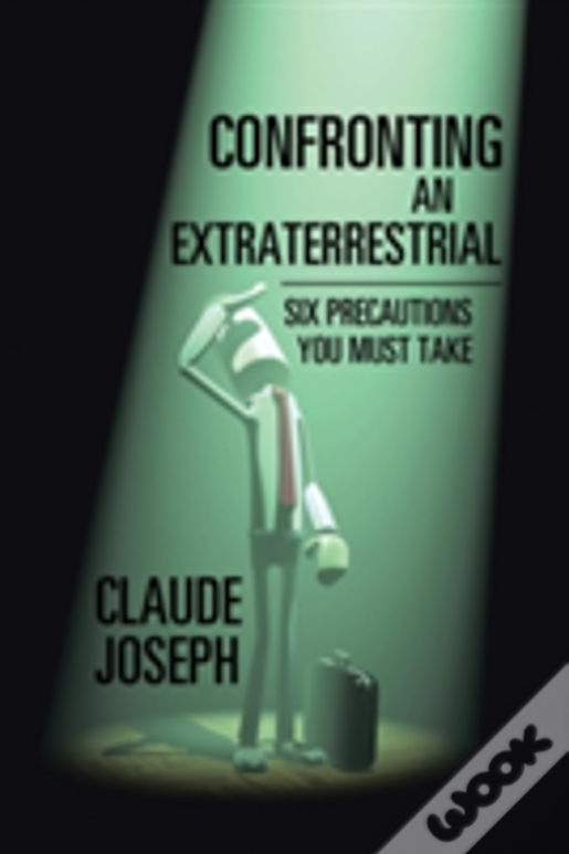 Confronting An Extraterrestrial: Six Precautions You Must Take