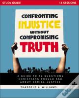 Confronting Injustice Without Compromising Truth Study Guide