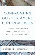 Confronting Old Testament Controversies Â€“ Pressing Questions About Evolution, Sexuality, History, And Violence