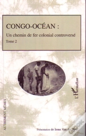 Congo-Océan T.2 ; Un Chemin De Fer Colonial Controversé