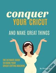 Conquer Your Cricut And Make Great Things