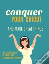 Conquer Your Cricut And Make Great Things