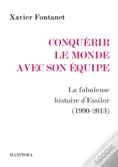 Conquerir Le Monde Avec Son Equipe : La Fabuleuse Histoire D'Essilor (1990-2013)