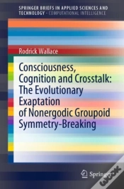 Capa do artigo Consciousness, Cognition And Crosstalk: The Evolutionary Exaptation Of Nonergodic Groupoid Symmetry-Breaking