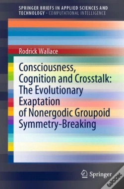 Capa do artigo Consciousness, Cognition And Crosstalk: The Evolutionary Exaptation Of Nonergodic Groupoid Symmetry-Breaking