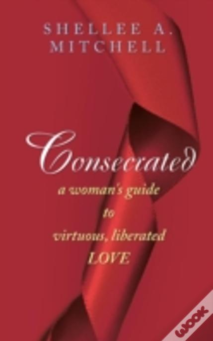 Consecrated A Woman'S Guide To Virtuous, Liberated Love