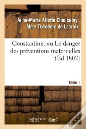 Constantine, Ou Le Danger Des Preventions Maternelles. Tome 1