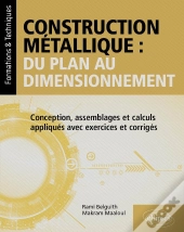 Construction Métallique : Du Plan Au Dimensionnement : Conception, Assemblages Et Calculs Appliqués Avec Exercices Et Corrigés