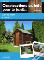 Constructions En Bois Pour Le Jardin Tome 3 ; Abri De Jardin Et Serre