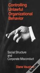 Controlling Unlawful Organizational Behavior Â€“ Social Structure And Corporate Misconduct