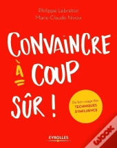 Convaincre À Coup Sûr ; Du Bon Usage Des Techniques D'Influence