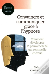 Convaincre Et Communiquer Grace A L'Hypnose - Comment Developper Pouvoir Cache Qui Sommeille En Vous