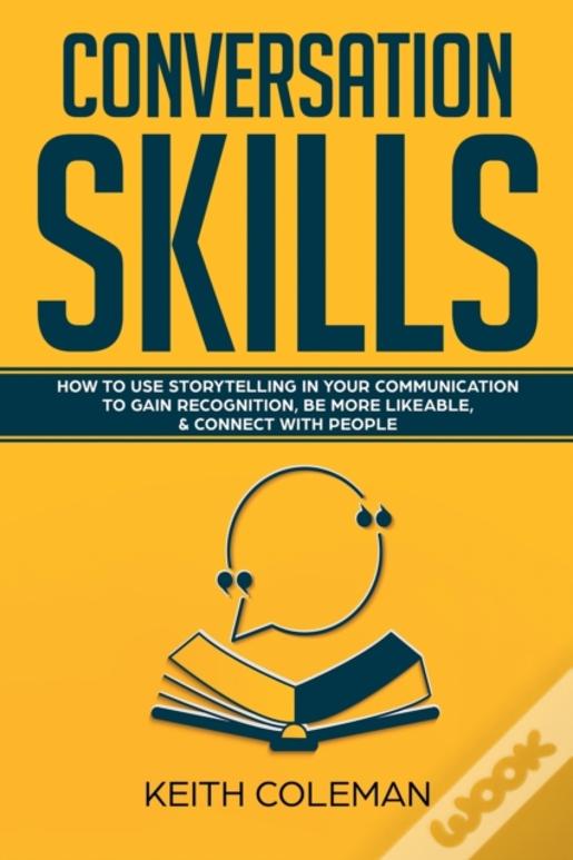 Conversation Skills: How To Use Storytelling In Your  Communication To Gain Recognition, Be More Likeable, & Connect With People