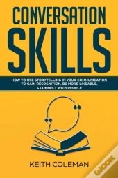 Conversation Skills: How To Use Storytelling In Your  Communication To Gain Recognition, Be More Likeable, & Connect With People