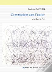 Conversations Dans L'Atelier Dominique Gauthier Avec Pascal Plat : Conversations Avec Pascal Plat