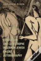Conversion And Catastrophe In German-Jewish Emigre Autobiography
