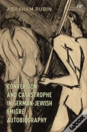 Conversion And Catastrophe In German-Jewish Emigre Autobiography