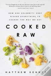 Cooked Raw : How One Celebrity Chef Risked Everything To Change The Way We Eat