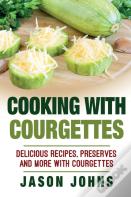 Cooking With Courgettes - Delicious Recipes, Preserves And More With Courgettes