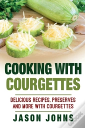 Cooking With Courgettes - Delicious Recipes, Preserves And More With Courgettes
