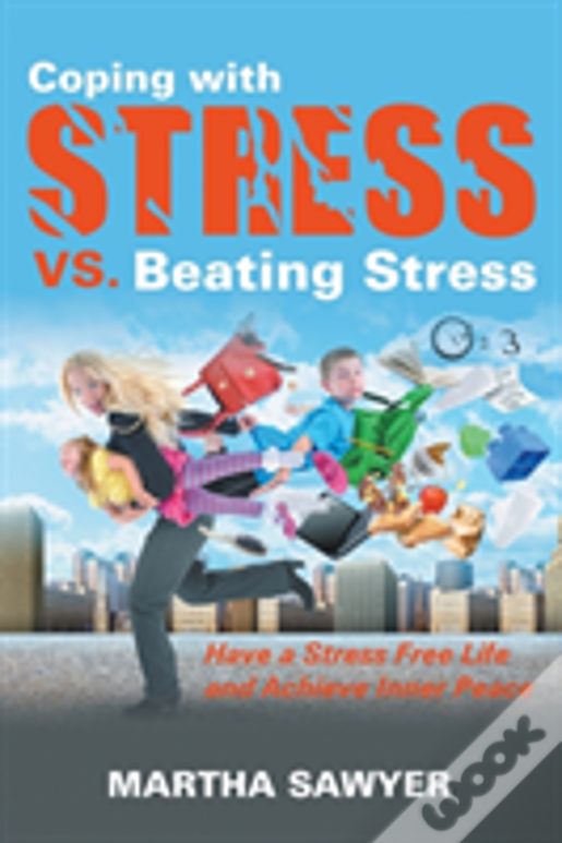 Coping With Stress Vs. Beating Stress: Have A Stress Free Life And Achieve Inner Peace