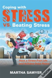 Coping With Stress Vs. Beating Stress: Have A Stress Free Life And Achieve Inner Peace