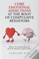 Core Emotional Addictions At The Root Of Compulsive Behaviors