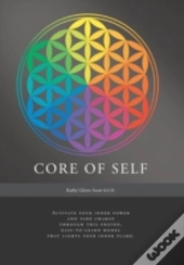 Core Of Self - Activate Your Inner Power And Take Charge Through This Proven, Easy-To-Learn Model That Lights Your Inner Flame