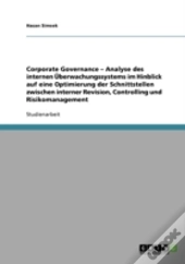Corporate Governance - Analyse Des Internen Uberwachungssystems Im Hinblick Auf Eine Optimierung Der Schnittstellen Zwischen Interner Revision, Controlling Und Risikomanagement