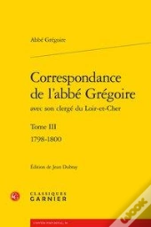 Correspondance De L'Abbe Gregoire Avec Son Clerge Du Loir-Et-Cher. Tome Iii - 17 - 1798-1800