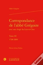 Correspondance De L'Abbe Gregoire Avec Son Clerge Du Loir-Et-Cher. Tome Iii - 17 - 1798-1800