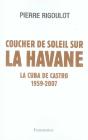 Coucher De Soleil Sur La Havane ; La Cuba De Castro, 1959-2007 - Preview