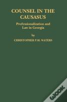 Counsel In The Caucasus: Professionalization And Law In Georgia