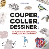 Couper, Coller, Dessiner ; 100 Projets Créatifs À Réaliser Avec Vos Enfants